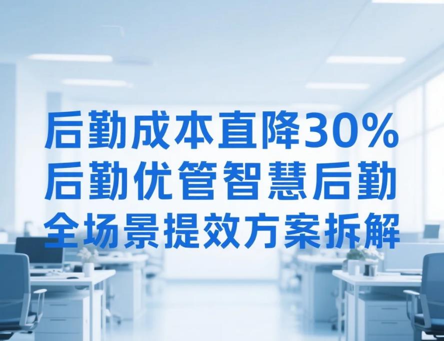 后勤成本直降30%!后勤优管智慧后勤全场景提效方案拆解(图1) 后勤成本直降30%!后勤优管智慧后勤全场景提效方案拆解(图1)